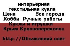 интерьерная текстильная кукла › Цена ­ 2 500 - Все города Хобби. Ручные работы » Куклы и игрушки   . Крым,Красноперекопск